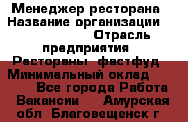 Менеджер ресторана › Название организации ­ Burger King › Отрасль предприятия ­ Рестораны, фастфуд › Минимальный оклад ­ 28 000 - Все города Работа » Вакансии   . Амурская обл.,Благовещенск г.